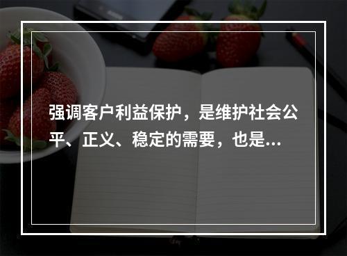 强调客户利益保护，是维护社会公平、正义、稳定的需要，也是推动