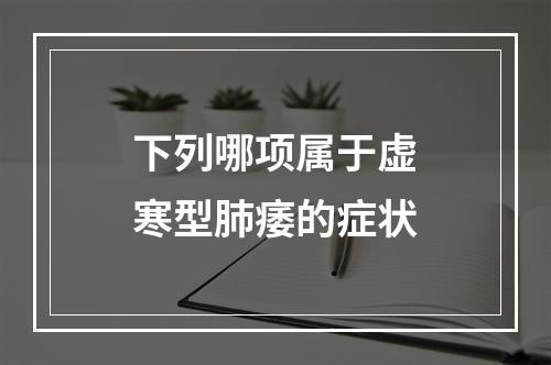 下列哪项属于虚寒型肺痿的症状