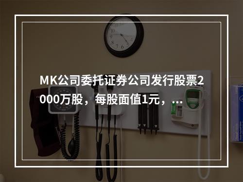 MK公司委托证券公司发行股票2000万股，每股面值1元，每股