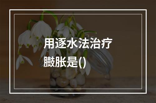 用逐水法治疗臌胀是()