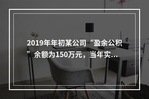 2019年年初某公司“盈余公积”余额为150万元，当年实现利