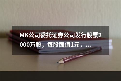 MK公司委托证券公司发行股票2000万股，每股面值1元，每股