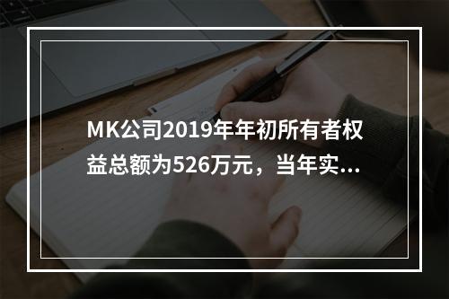 MK公司2019年年初所有者权益总额为526万元，当年实现净