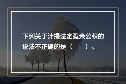 下列关于计提法定盈余公积的说法不正确的是（　　）。