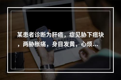 某患者诊断为肝癌，症见胁下痞块，两胁胀痛，身目发黄，心烦，口