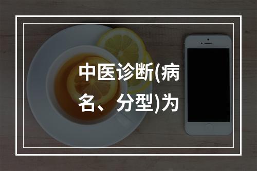 中医诊断(病名、分型)为