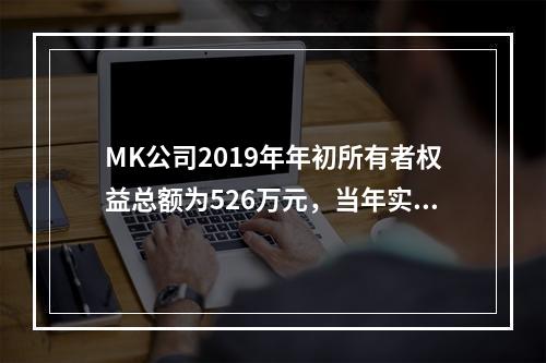 MK公司2019年年初所有者权益总额为526万元，当年实现净