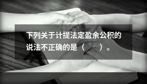 下列关于计提法定盈余公积的说法不正确的是（　　）。