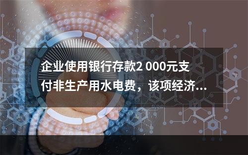 企业使用银行存款2 000元支付非生产用水电费，该项经济业务