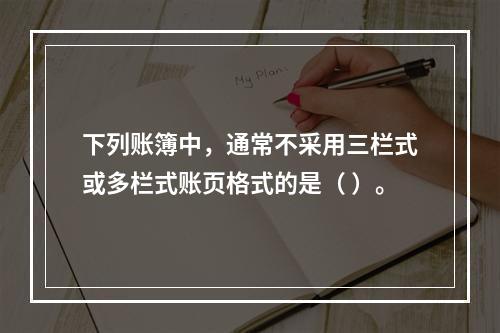 下列账簿中，通常不采用三栏式或多栏式账页格式的是（ ）。