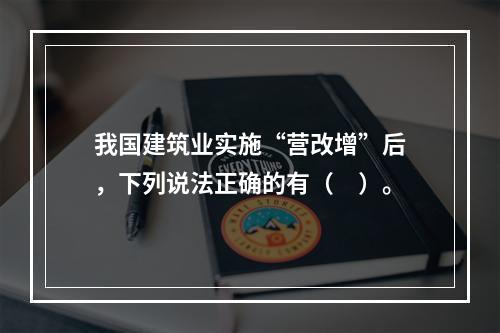 我国建筑业实施“营改增”后，下列说法正确的有（　）。