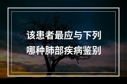 该患者最应与下列哪种肺部疾病鉴别