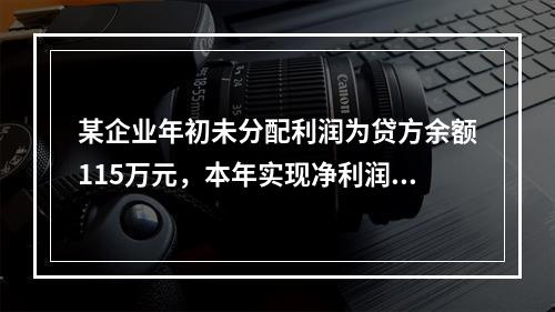 某企业年初未分配利润为贷方余额115万元，本年实现净利润45