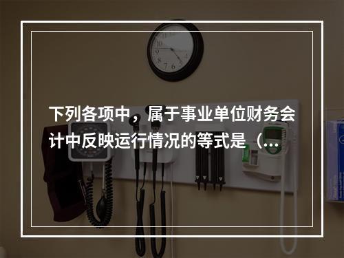 下列各项中，属于事业单位财务会计中反映运行情况的等式是（　）