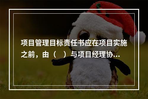 项目管理目标责任书应在项目实施之前，由（　）与项目经理协商制