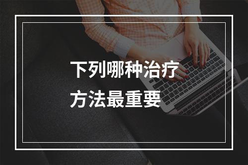 下列哪种治疗方法最重要