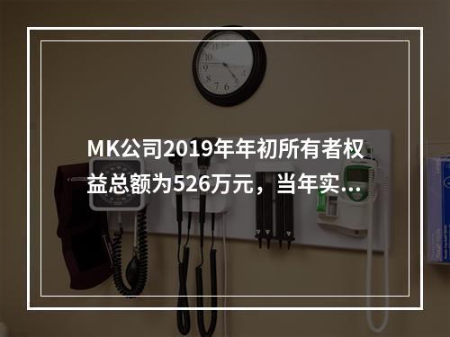 MK公司2019年年初所有者权益总额为526万元，当年实现净