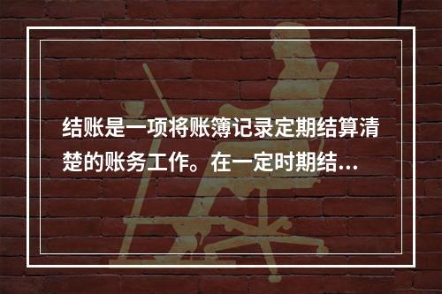 结账是一项将账簿记录定期结算清楚的账务工作。在一定时期结束，