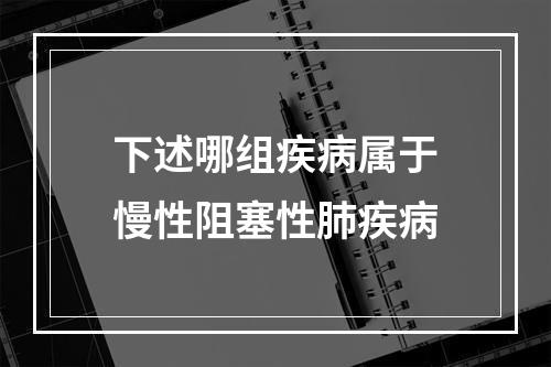 下述哪组疾病属于慢性阻塞性肺疾病