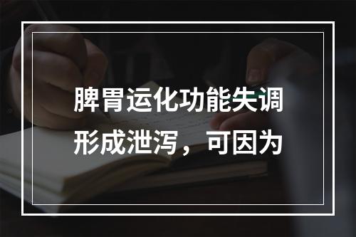 脾胃运化功能失调形成泄泻，可因为