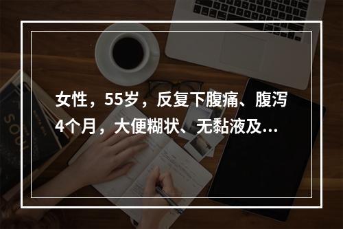 女性，55岁，反复下腹痛、腹泻4个月，大便糊状、无黏液及脓血