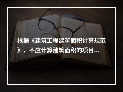 根据《建筑工程建筑面积计算规范》，不应计算建筑面积的项目是（