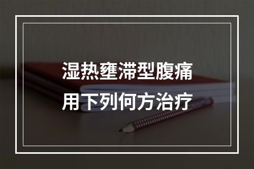 湿热壅滞型腹痛用下列何方治疗