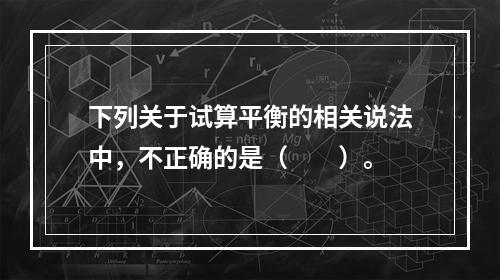 下列关于试算平衡的相关说法中，不正确的是（　　）。