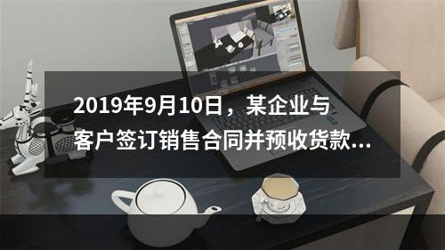 2019年9月10日，某企业与客户签订销售合同并预收货款55