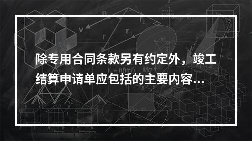 除专用合同条款另有约定外，竣工结算申请单应包括的主要内容有（