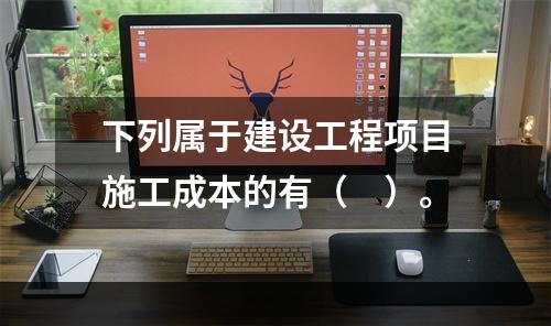 下列属于建设工程项目施工成本的有（　）。