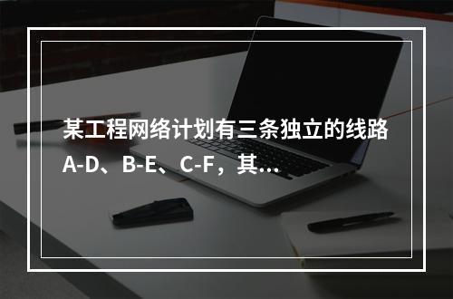 某工程网络计划有三条独立的线路A-D、B-E、C-F，其中B