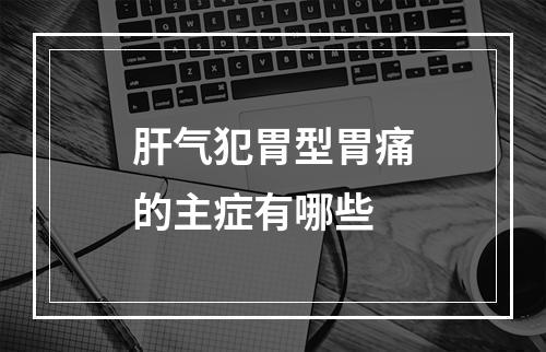 肝气犯胃型胃痛的主症有哪些