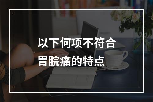 以下何项不符合胃脘痛的特点