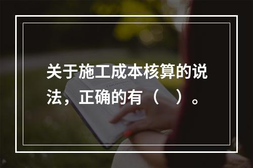 关于施工成本核算的说法，正确的有（　）。