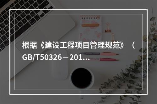 根据《建设工程项目管理规范》（GB/T50326－2017）