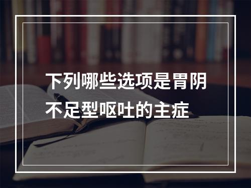 下列哪些选项是胃阴不足型呕吐的主症