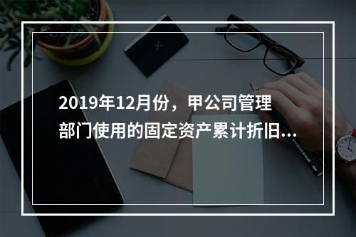 2019年12月份，甲公司管理部门使用的固定资产累计折旧金额