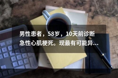 男性患者，58岁，10天前诊断急性心肌梗死。现最有可能异常的