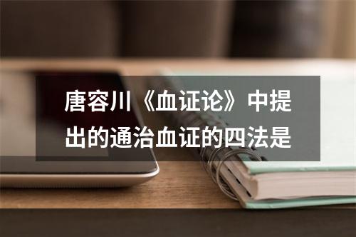 唐容川《血证论》中提出的通治血证的四法是