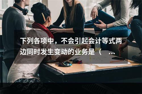 下列各项中，不会引起会计等式两边同时发生变动的业务是（　　）