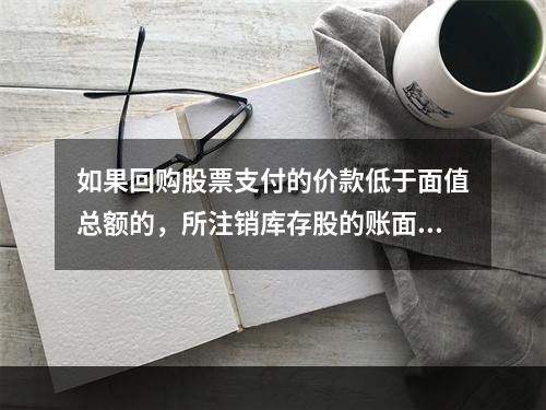 如果回购股票支付的价款低于面值总额的，所注销库存股的账面余额