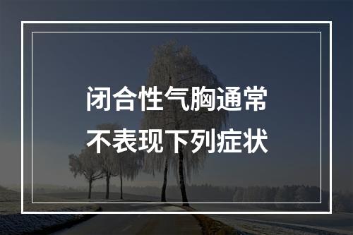 闭合性气胸通常不表现下列症状