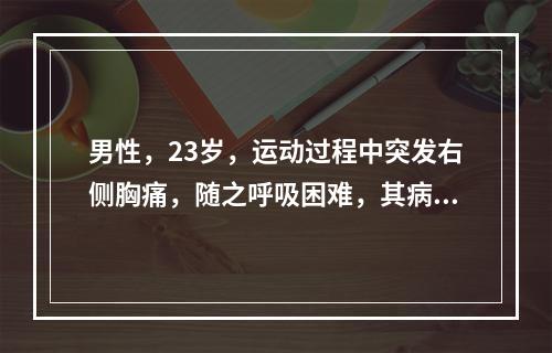 男性，23岁，运动过程中突发右侧胸痛，随之呼吸困难，其病因最