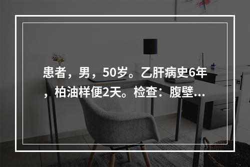 患者，男，50岁。乙肝病史6年，柏油样便2天。检查：腹壁静脉