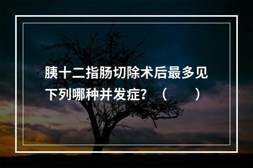 胰十二指肠切除术后最多见下列哪种并发症？（　　）