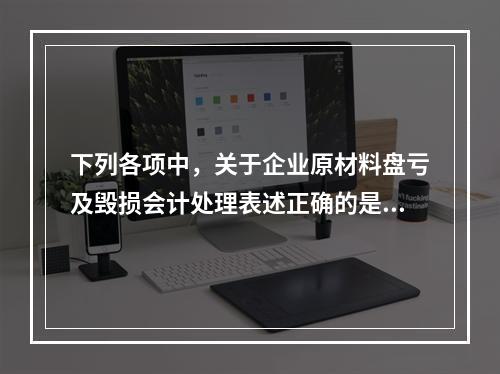 下列各项中，关于企业原材料盘亏及毁损会计处理表述正确的是（　