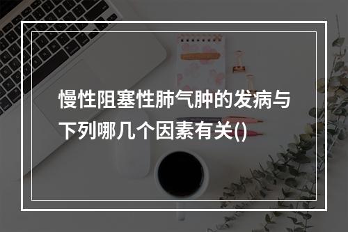 慢性阻塞性肺气肿的发病与下列哪几个因素有关()