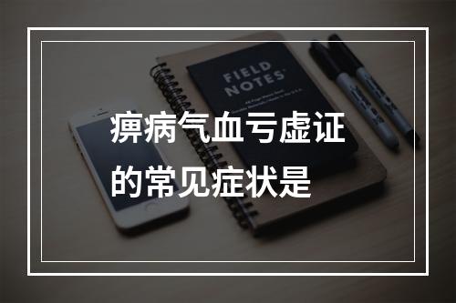 痹病气血亏虚证的常见症状是