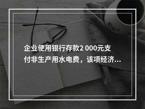 企业使用银行存款2 000元支付非生产用水电费，该项经济业务